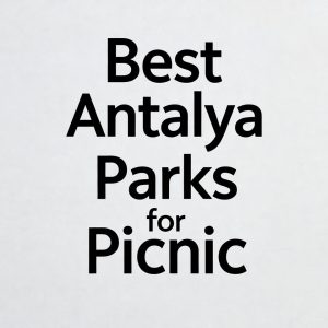 Best Antalya Parks for Picnic